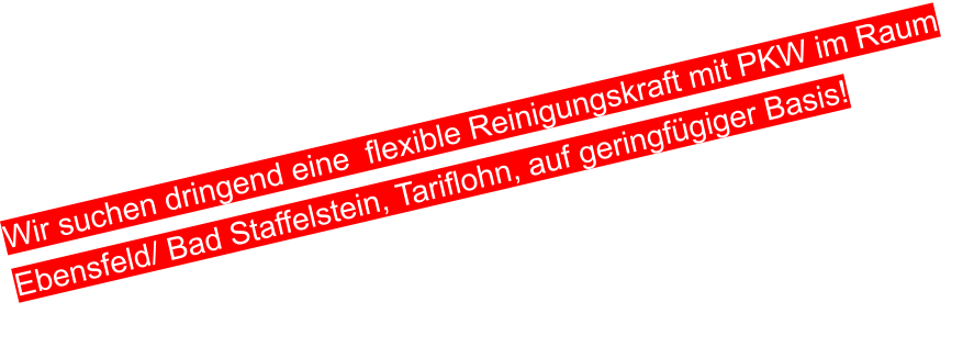 Wir suchen dringend eine  flexible Reinigungskraft mit PKW im Raum Ebensfeld/ Bad Staffelstein, Tariflohn, auf geringfügiger Basis!